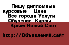 Пишу дипломные курсовые  › Цена ­ 2 000 - Все города Услуги » Обучение. Курсы   . Крым,Новый Свет